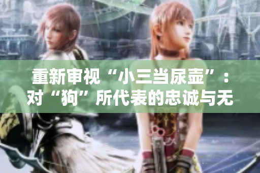 重新審視“小三當尿壺”：對“狗”所代表的忠誠與無私的概念的褻瀆