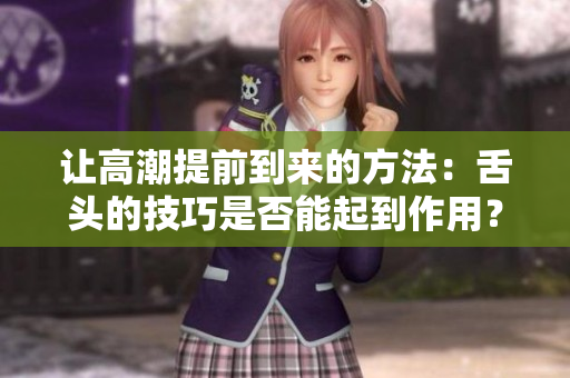 讓高潮提前到來的方法：舌頭的技巧是否能起到作用？