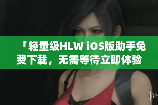 「輕量級HLW iOS版助手免費下載，無需等待立即體驗」(1)