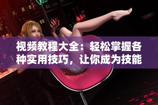 視頻教程大全：輕松掌握各種實用技巧，讓你成為技能達人