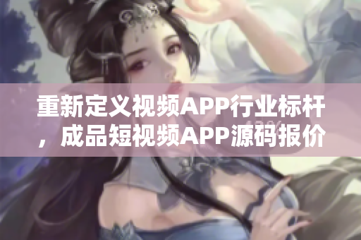 重新定義視頻APP行業(yè)標(biāo)桿，成品短視頻APP源碼報(bào)價(jià)揭曉