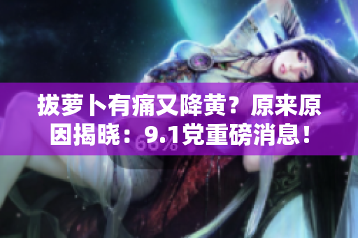 拔蘿卜有痛又降黃？原來(lái)原因揭曉：9.1黨重磅消息！