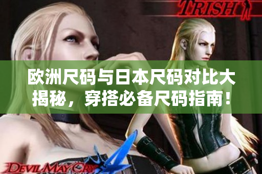 歐洲尺碼與日本尺碼對(duì)比大揭秘，穿搭必備尺碼指南！