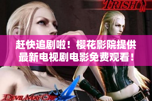 趕快追劇啦！櫻花影院提供最新電視劇電影免費(fèi)觀看！