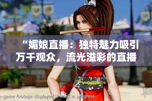“媚娘直播：獨(dú)特魅力吸引萬千觀眾，流光溢彩的直播魔力！”