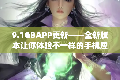 9.1GBAPP更新——全新版本讓你體驗(yàn)不一樣的手機(jī)應(yīng)用(1)