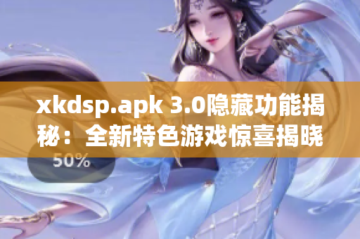 xkdsp.apk 3.0隱藏功能揭秘：全新特色游戲驚喜揭曉