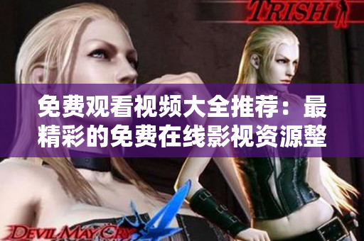 免費觀看視頻大全推薦：最精彩的免費在線影視資源整理 