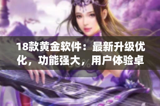 18款黃金軟件：最新升級優(yōu)化，功能強(qiáng)大，用戶體驗卓越(1)