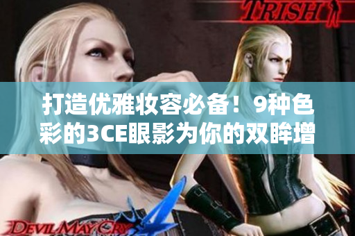 打造優(yōu)雅妝容必備！9種色彩的3CE眼影為你的雙眸增添出眾光彩