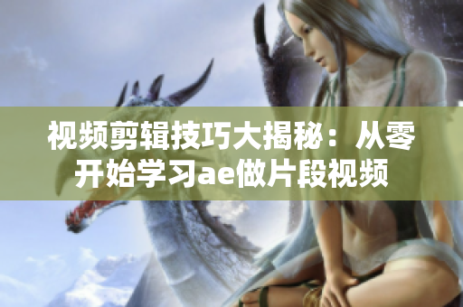 視頻剪輯技巧大揭秘：從零開始學(xué)習(xí)ae做片段視頻