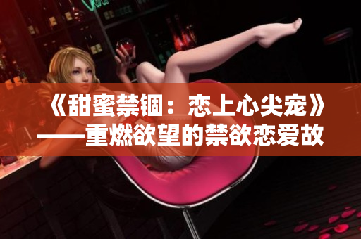 《甜蜜禁錮：戀上心尖寵》——重燃欲望的禁欲戀愛故事