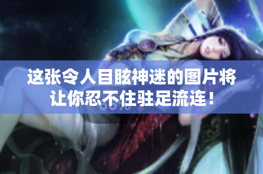這張令人目眩神迷的圖片將讓你忍不住駐足流連！