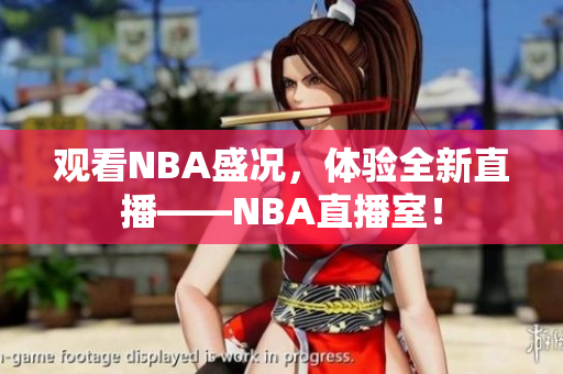 觀看NBA盛況，體驗全新直播——NBA直播室！
