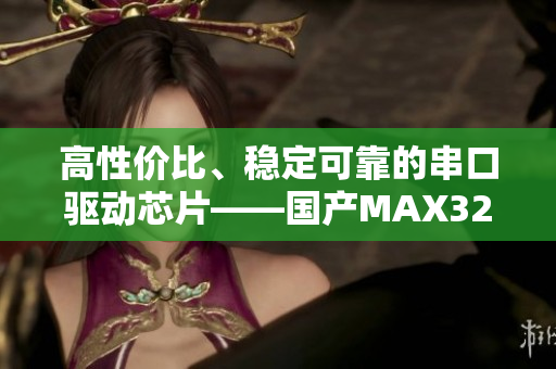 高性?xún)r(jià)比、穩(wěn)定可靠的串口驅(qū)動(dòng)芯片——國(guó)產(chǎn)MAX323