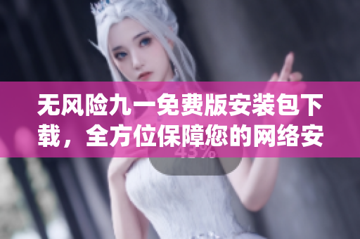 無風險九一免費版安裝包下載，全方位保障您的網絡安全(1)