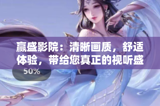 贏盛影院：清晰畫(huà)質(zhì)，舒適體驗(yàn)，帶給您真正的視聽(tīng)盛宴！