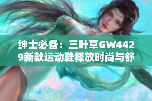 紳士必備：三葉草GW4429新款運動鞋釋放時尚與舒適