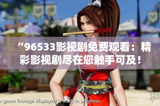 “96533影視劇免費觀看：精彩影視劇盡在您觸手可及！”