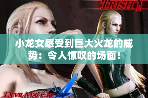 小龍女感受到巨大火龍的威勢：令人驚嘆的場面！