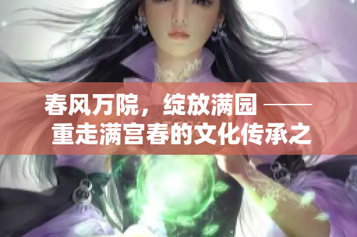 春風(fēng)萬(wàn)院，綻放滿園 ── 重走滿宮春的文化傳承之旅