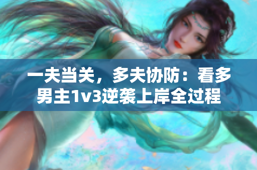 一夫當(dāng)關(guān)，多夫協(xié)防：看多男主1v3逆襲上岸全過(guò)程