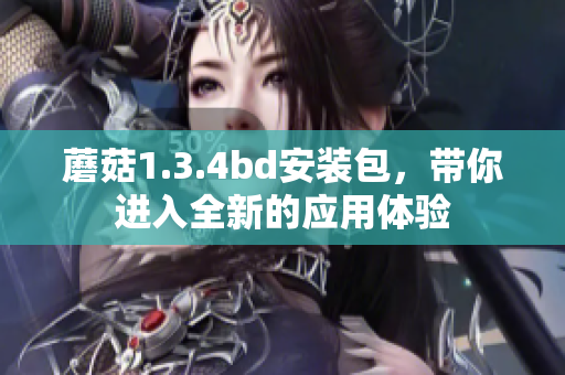 蘑菇1.3.4bd安裝包,帶你進入全新的應用體驗 蘑菇1.3.4bd安裝包,帶你進入全新的應用體驗