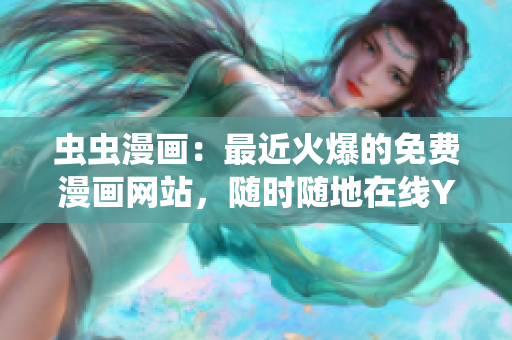 蟲蟲漫畫：最近火爆的免費(fèi)漫畫網(wǎng)站，隨時(shí)隨地在線YY看！