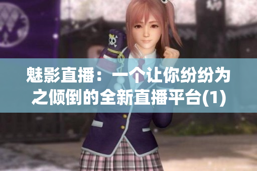 魅影直播:一個(gè)讓你紛紛為之傾倒的全新直播平臺(tái)(1) 魅影直播:一個(gè)讓你紛紛為之傾倒的全新直播平臺(tái)(1)
