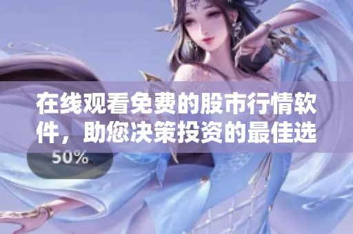 在線觀看免費(fèi)的股市行情軟件，助您決策投資的最佳選擇！