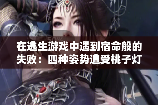 在逃生游戲中遇到宿命般的失?。核姆N姿勢遭受桃子燈的痛擊