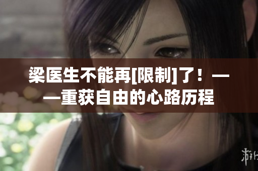 梁醫(yī)生不能再[限制]了！——重獲自由的心路歷程