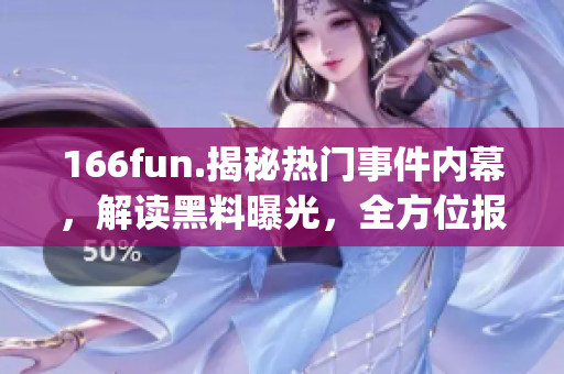 166fun.揭秘熱門事件內(nèi)幕，解讀黑料曝光，全方位報道(1)