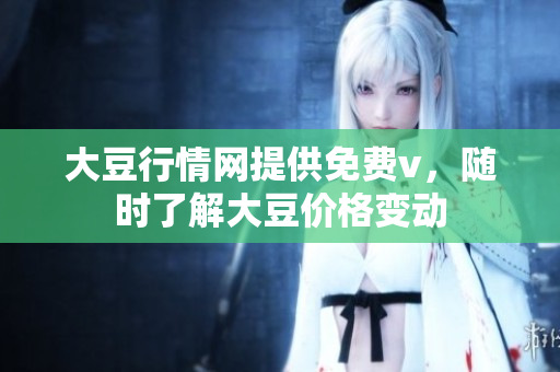 大豆行情網(wǎng)提供免費(fèi)v，隨時(shí)了解大豆價(jià)格變動(dòng)