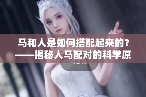 馬和人是如何搭配起來(lái)的？——揭秘人馬配對(duì)的科學(xué)原理