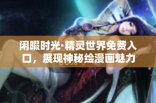 閑暇時光·精靈世界免費入口，展現(xiàn)神秘繪漫畫魅力