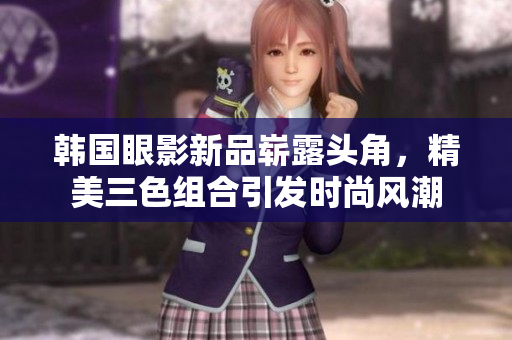 韓國眼影新品嶄露頭角，精美三色組合引發(fā)時尚風(fēng)潮