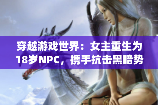 穿越游戲世界：女主重生為18歲NPC，攜手抗擊黑暗勢(shì)力(1)