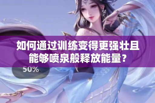 如何通過訓(xùn)練變得更強壯且能夠噴泉般釋放能量？