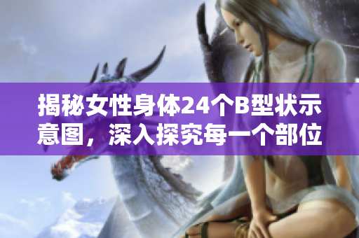 揭秘女性身體24個(gè)B型狀示意圖，深入探究每一個(gè)部位的含義與作用！