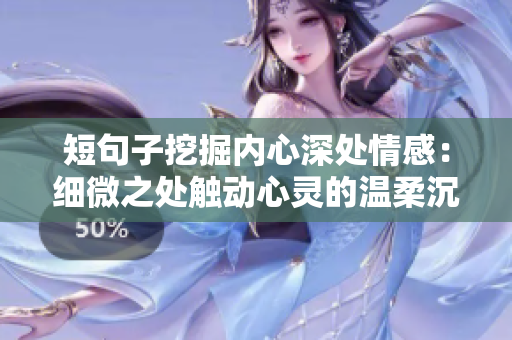 短句子挖掘內(nèi)心深處情感：細(xì)微之處觸動心靈的溫柔沉思