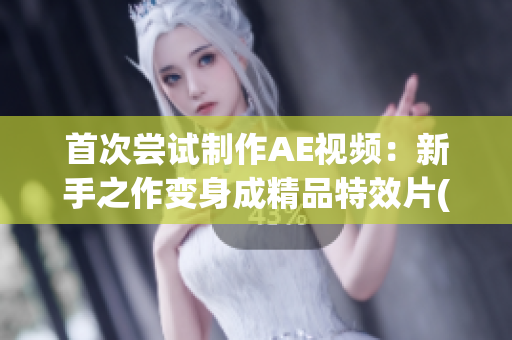 首次嘗試制作AE視頻：新手之作變身成精品特效片(1)