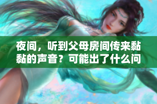 夜間，聽到父母房間傳來(lái)黏黏的聲音？可能出了什么問(wèn)題？