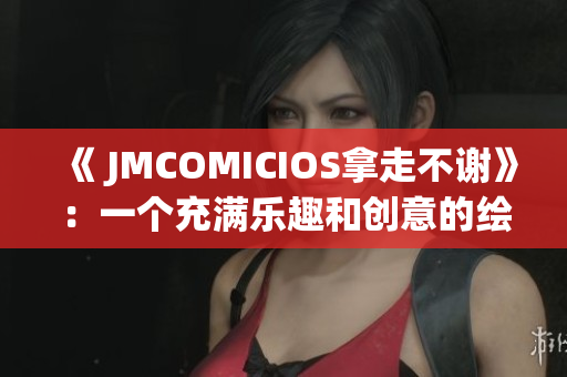 《 JMCOMICIOS拿走不謝》：一個(gè)充滿樂(lè)趣和創(chuàng)意的繪畫世界(1)