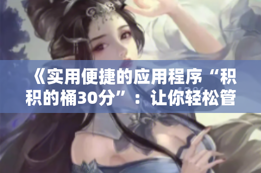 《實(shí)用便捷的應(yīng)用程序“積積的桶30分”：讓你輕松管理時(shí)間與任務(wù)》