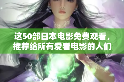 這50部日本電影免費(fèi)觀看，推薦給所有愛(ài)看電影的人們！