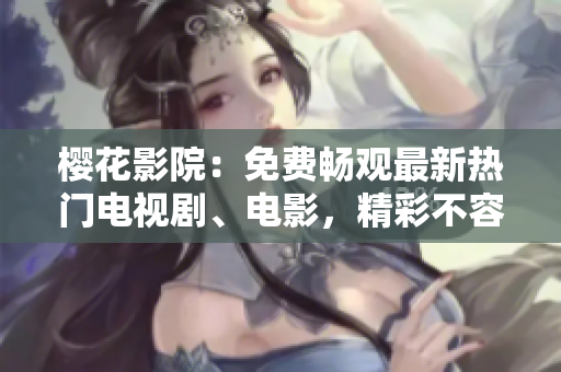 櫻花影院：免費(fèi)暢觀最新熱門(mén)電視劇、電影，精彩不容錯(cuò)過(guò)