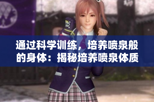 通過科學(xué)訓(xùn)練，培養(yǎng)噴泉般的身體：揭秘培養(yǎng)噴泉體質(zhì)的有效方法