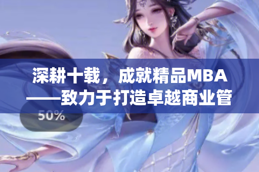 深耕十載，成就精品MBA——致力于打造卓越商業(yè)管理教育(1)