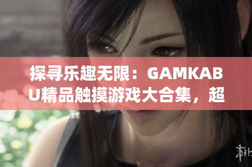 探尋樂(lè)趣無(wú)限：GAMKABU精品觸摸游戲大合集，超越娛樂(lè)新境界(1)